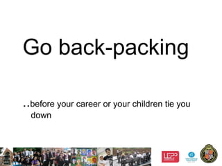 11
Go back-packing
..before your career or your children tie you
down
 