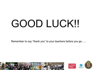 13
GOOD LUCK!!
Remember to say “thank you” to your teachers before you go…..
 