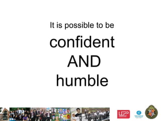 9
It is possible to be
confident
AND
humble
 