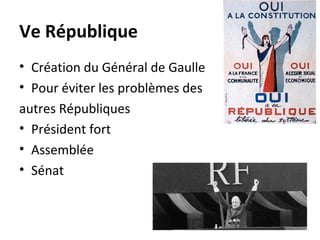 Ve République
• Création du Général de Gaulle
• Pour éviter les problèmes des
autres Républiques
• Président fort
• Assemblée
• Sénat
 
