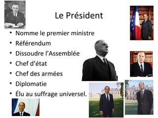 Le Président
• Nomme le premier ministre
• Référendum
• Dissoudre l’Assemblée
• Chef d’état
• Chef des armées
• Diplomatie
• Élu au suffrage universel.
 
