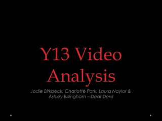 Y13 Video
Analysis
Jodie Birkbeck, Charlotte Park, Laura Naylor &
Ashley Billingham – Dear Devil
 
