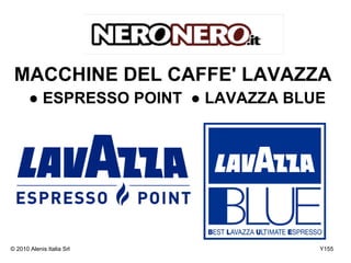 MACCHINE DEL CAFFE' LAVAZZA
       ● ESPRESSO POINT ● LAVAZZA BLUE




© 2010 Alenis Italia Srl             Y155
 