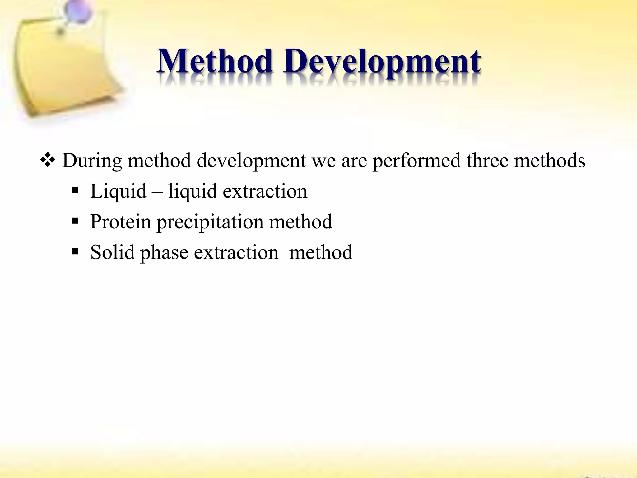 Method Development
 During method development we are performed three methods
 Liquid – liquid extraction
 Protein precipitation method
 Solid phase extraction method
 
