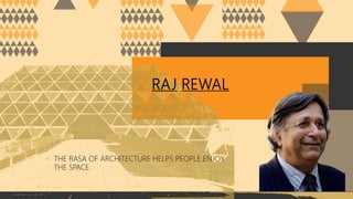 RAJ REWAL
- THE RASA OF ARCHITECTURE HELPS PEOPLE ENJOY
THE SPACE.
 