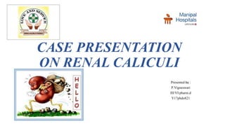 CASE PRESENTATION
ON RENAL CALICULI
Presented by :
P.Vigneswari
III/VI pharm.d
Y17phdo821
 