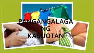 PANGANGALAGA
NG
KASUOTAN
Aralin 2
Marie JajaT. Roa- Santa MariaWest Central School- Division of Ilocos Sur
 