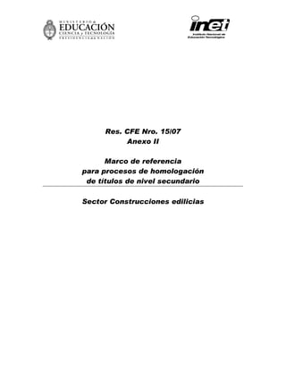 Res. CFE Nro. 15/07
Anexo II
Marco de referencia
para procesos de homologación
de títulos de nivel secundario
Sector Construcciones edilicias
 