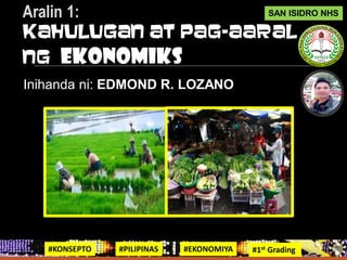 Inihanda ni: EDMOND R. LOZANO
Aralin 1:
Kahulugan at Pag-aaral
ng Ekonomiks
SAN ISIDRO NHS
#KONSEPTO #PILIPINAS #EKONOMIYA #1st Grading
 