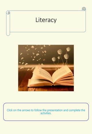Click on the arrows to follow the presentation and complete the
activities.
Literacy
 