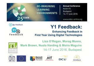 Y1 Feedback:
Enhancing Feedback in
First Year Using Digital Technologies
Lisa O’Regan, Morag Munro,
Mark Brown, Nuala Harding & Moira Maguire
14-17 June 2016, Budapest
@y1feedback
 