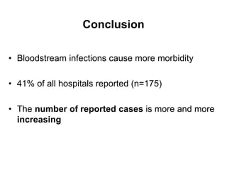 Conclusion 
• Bloodstream infections cause more morbidity 
• 41% of all hospitals reported (n=175) 
• The number of reported cases is more and more 
increasing 
 