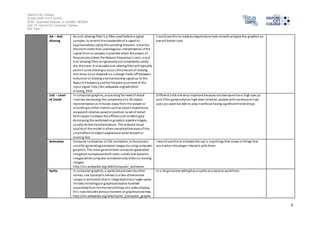 Salford City College 
Eccles Sixth Form Centre 
BTEC Extended Diploma in GAMES DESIGN 
Unit 73: Sound For Computer Games 
IG2 Task 1 
5 
AA – Anti- 
Aliasing 
An anti -aliasing filter is a filter used before a signal 
sampler, to restrict the bandwidth of a signal to 
approximately satisfy the sampling theorem. Since the 
theorem s tates that unambiguous interpretation of the 
s ignal from i ts samples is possible when the power of 
frequencies above the Nyquist frequency i s zero, a real 
anti -aliasing filter can generally not completely satisfy 
the theorem. A realizable anti-aliasing filter will typically 
permi t some aliasing to occur; the amount of aliasing 
that does occur depends on a design trade-off between 
reduction of aliasing and maintaining signal up to the 
Nyqui st frequency and the frequency content of the 
input signal. http://en.wikipedia.org/wiki/Anti-al 
iasing_filter 
I could use this to make bumpy texture look smooth and give the graphics an 
overall better look. 
LoD – Level 
of Detail 
In computer graphics, accounting for level of detail 
involves decreasing the complexity of a 3D object 
representation as it moves away from the viewer or 
according to other metrics such as object importance, 
viewpoint-relative speed or position. Level of detail 
techniques increases the efficiency of rendering by 
decreasing the workload on graphics pipeline stages, 
usually vertex transformations. The reduced visual 
quality of the model is often unnoticed because of the 
small effect on object appearance when distant or 
moving fast. 
Di fferent LoDs are very important because not everyone has a high spec pc 
and i f the game only has high level of detail, people with mediocre or low 
spec pcs wont be able to play i t without having significant frame drops . 
Animation Computer animation, or CGI animation, is the process 
used for generating animated images by using computer 
graphics. The more general term computer-generated 
imagery encompasses both s tatic s cenes and dynamic 
images while computer animation only refers to moving 
images. 
http://en.wikipedia.org/wiki/Computer_animation 
I would use this to a nimate the npc’s, a ny things that move or things that 
react when the player interacts with them. 
Sprite In computer graphics, a sprite (also known by other 
names; see Synonyms below) is a two-dimensional 
image or animation that is integrated into a larger scene. 
Ini tially including just graphical objects handled 
separately from the memory bitmap of a video display, 
thi s now includes various manners of graphical overlays. 
http://en.wikipedia.org/wiki/Sprite_(computer_graphic 
In a 2d game everything has a sprite as a base to work from. 
 