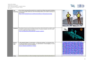 Salford City College 
Eccles Sixth Form Centre 
BTEC Extended Diploma in GAMES DESIGN 
Unit 73: Sound For Computer Games 
IG2 Task 1 
5 
Post 
Processing 
You render your game the normal way, except for one thing. Instead of rendering 
to the screen (after which you can't do anything with it), you render it and save it 
as a texture. 
http://www.tomshardware.co.uk/forum/263189-33-what-post-processing 
Rendering Rendering is the process of generating an image from a 2D or 3D model (or models in what 
collectively could be called a scene file), by means of computer programs. Also, the results 
of su ch a model can be called a rendering. 
ht tp://en.wikipedia.org/wiki/Rendering_(computer_graphics) 
http://www.youtube.com/watch?v=6dOIju7--Jg 
Normal 
Map 
In 3D computer graphics, normal mapping, or "Dot3 bump mapping", is a technique used 
for faking the lighting of bumps and dents – an implementation of bump mapping. It is used 
to add details w ithout using more polygons. 
http://en.wikipedia.org/wiki/Normal_mapping 
http://www.youtube.com/watch?v=m-6Yu-nTbUU 
Entity Ent ity Systems (ES) are a software technique using Composition rather than Inheritance to 
 