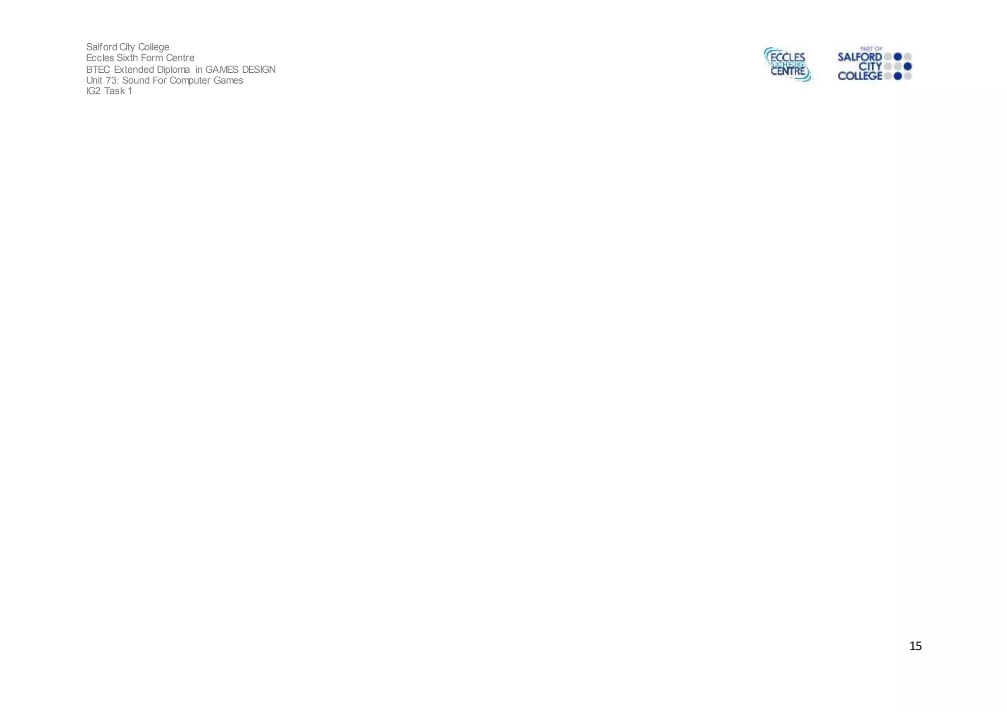 Salford City College 
Eccles Sixth Form Centre 
BTEC Extended Diploma in GAMES DESIGN 
Unit 73: Sound For Computer Games 
IG2 Task 1 
15 
