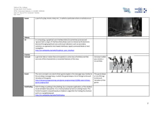 Salford City College 
Eccles Sixth Form Centre 
BTEC Extended Diploma in GAMES DESIGN 
Unit 73: Sound For Computer Games 
IG2 Task 1 
7 
Scene a part of a play, movi e, story, etc., in which a particular action or activity occurs 
Library 
UI In computing, a graphical user interface (GUI,[1] sometimes pronounced 
"gooey")[2] i s a type of interface that allows users to interact with electronic 
devices through graphical icons and vi sual indicators such as secondary 
nota tion, as opposed to text-based interfaces, typed command labels or text 
navigation. 
http://en.wikipedia.org/wiki/Graphical_user_interface 
Frames 
Concept a general idea or notion that corresponds to some class of entities and that 
cons ists of the characteristic or essential features of the class 
Concept is when 
you create a 
vi sual Idea 
Event The core concept in an event driven game engine is the message loop. Similar to 
the windows message loop, in which the game keeps a list of things to do each 
iteration of the game. 
http://cboard.cprogramming.com/game-programming/122082-event-driven-game- 
engine.html 
The game keeps 
a l i st of things 
to do each 
iteration of the 
game. 
Pathfinding Path finding or pathing is the plotting, by a computer application, of the shortest 
route between two points. It is a more practical variant on solving mazes. This 
field of research is based heavily on Dijkstra's algorithm for finding the shortest 
path on a weighted graph. 
http://en.wikipedia.org/wiki/Pathfinding 
