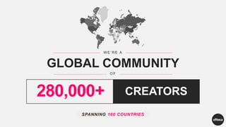 W E ’ R E A
GLOBAL COMMUNITY
O F
280,000+ CREATORS
SPANNING 160 COUNTRIES
 