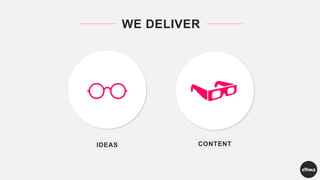 WE DELIVER
IDEAS CONTENT
 
