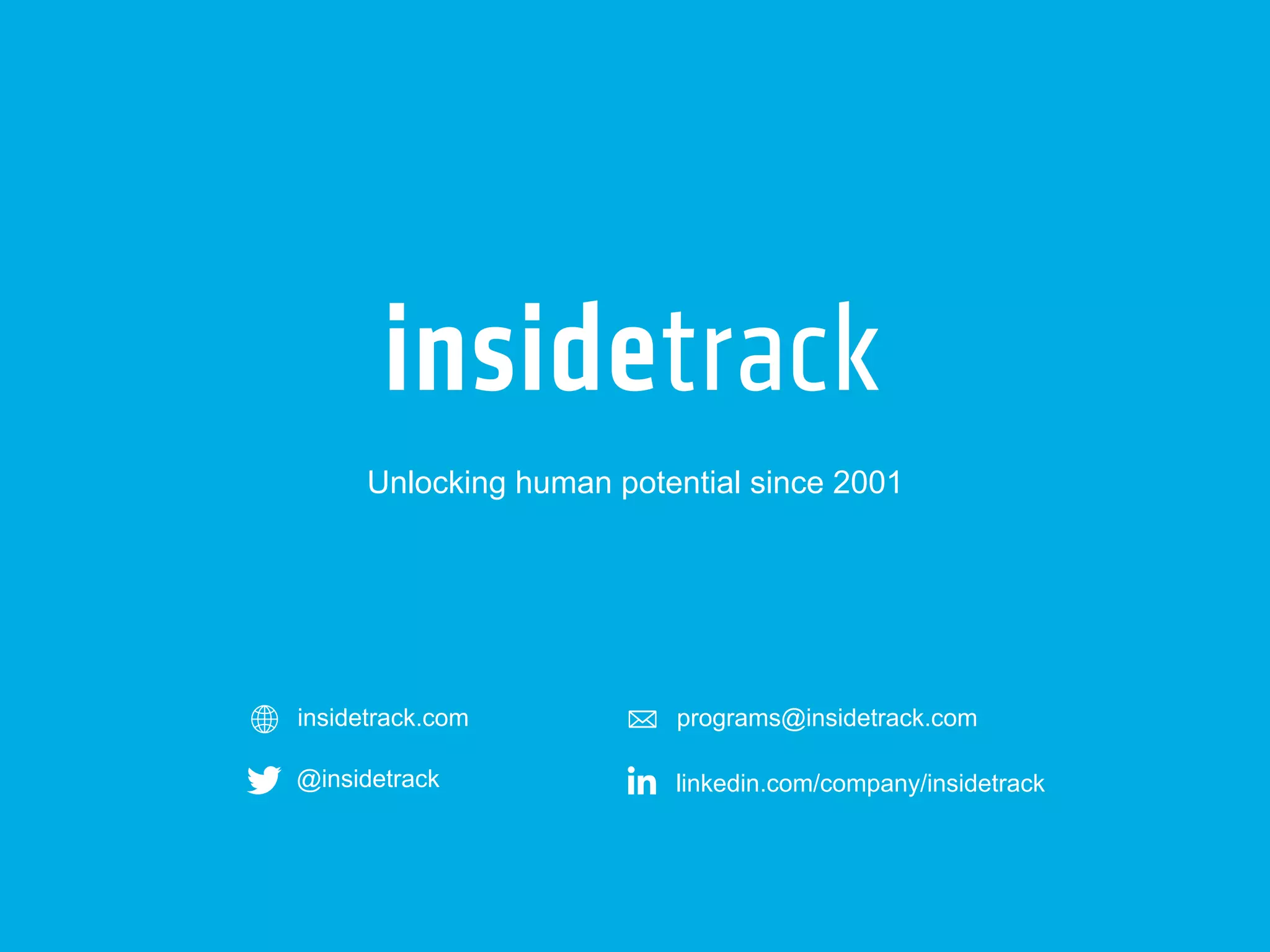 Unlocking human potential since 2001 
insidetrack.com programs@insidetrack.com 
@insidetrack linkedin.com/company/insidetrack 
Confidential © InsideTrack 19 

