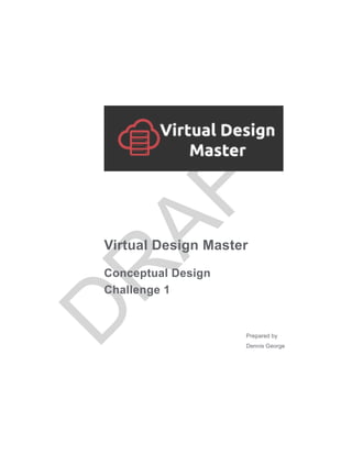 Virtual Design Master
Conceptual Design
Challenge 1
Prepared by
Dennis George
 