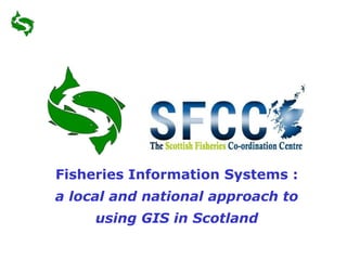 Fisheries Information Systems :
a local and national approach to
using GIS in Scotland
 