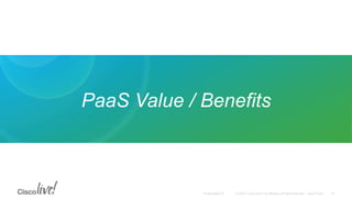 © 2015 Cisco and/or its affiliates. All rights reserved. Cisco PublicPresentation ID
PaaS Value / Benefits
10
 