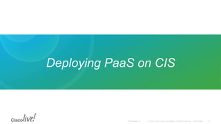© 2015 Cisco and/or its affiliates. All rights reserved. Cisco PublicPresentation ID
Deploying PaaS on CIS
19
 