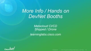 © 2015 Cisco and/or its affiliates. All rights reserved. Cisco PublicPresentation ID
More Info / Hands on
DevNet Booths
Metacloud CI/CD
Shipped / Drone
learninglabs.cisco.com
28
 