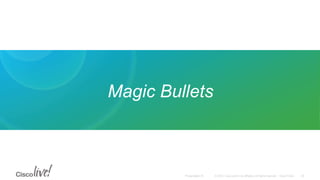 © 2015 Cisco and/or its affiliates. All rights reserved. Cisco PublicPresentation ID
Magic Bullets
29
 