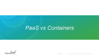 © 2015 Cisco and/or its affiliates. All rights reserved. Cisco PublicPresentation ID
PaaS vs Containers
7
 