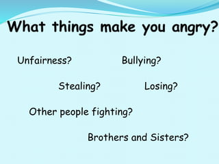 Unfairness? Bullying?
Stealing? Losing?
Other people fighting?
Brothers and Sisters?
 
