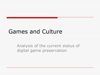 Games and Culture
Analysis of the current status of
digital game preservation
 