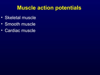Muscle action potentials
• Skeletal muscle
• Smooth muscle
• Cardiac muscle
 