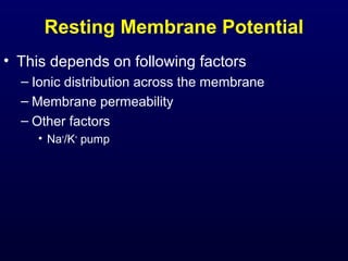 Resting Membrane Potential
• This depends on following factors
– Ionic distribution across the membrane
– Membrane permeability
– Other factors
• Na+
/K+
pump
 