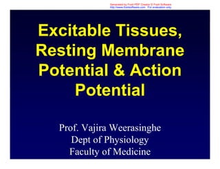 Excitable Tissues,
Resting Membrane
Potential & Action
Potential
Prof. Vajira Weerasinghe
Dept of Physiology
Faculty of Medicine
Generated by Foxit PDF Creator © Foxit Software
http://www.foxitsoftware.com For evaluation only.
 