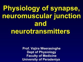 Physiology of synapse, neuromuscular junction and  neurotransmitters  Prof. Vajira Weerasinghe Dept of Physiology Faculty of Medicine University of Peradeniya  