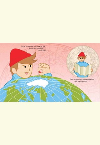 First, he studied his globe of the
world and found the
North Pole.
Then he bought a map so he could
find his waythere . . .
 
