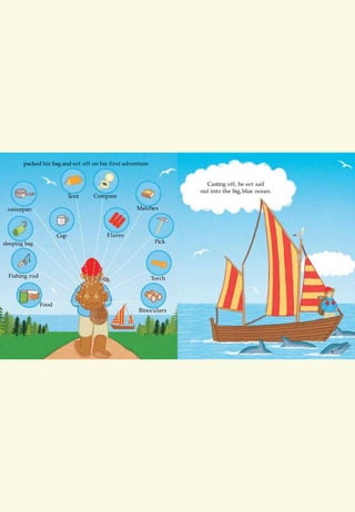 packed his bag and set off on his first adventure.
Casting off, he set sail
out into the big, blue ocean.
Tent
saucepan
Compass
Matches
FlaresCup
Fishing rod
Food
sleeping bag Pick
Torch
Binoculars
 