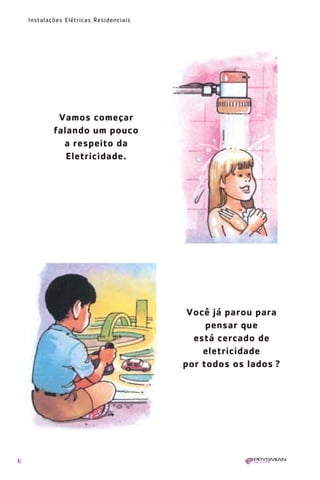 6
Instalações Elétricas Residenciais
Vamos começar
falando um pouco
a respeito da
Eletricidade.
Você já parou para
pensar que
está cercado de
eletricidade
por todos os lados ?
1630 IER 14X21 ok 20.12.2006 17:55 Page 6
 