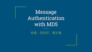 Message
Authentication
with MD5
組員：張安邦、楊志璿
 