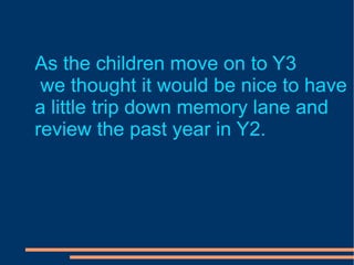 As the children move on to Y3 we thought it would be nice to have a little trip down memory lane and review the past year in Y2. 