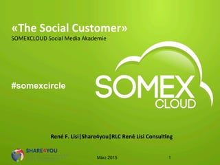 René	
  F.	
  Lisi|Share4you|RLC	
  René	
  Lisi	
  Consul6ng	
  
«The	
  Social	
  Customer»	
  
SOMEXCLOUD	
  Social	
  Media	
  Akademie	
  	
  
#somexcircle
März 2015 1
 