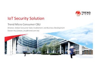 IoT	
  Security	
  Solution
Trend	
  Micro	
  Consumer	
  CBU
Director,	
  Global	
  Consumer	
  Sales	
  Enablement	
  and	
  Business	
  Development
Steven	
  Hsu	
  (steven_hsu@trend.com.tw)
 