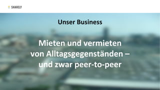 Unser	Business	
Mieten	und	vermieten	
von	Alltagsgegenständen	–		
und	zwar	peer-to-peer	
 