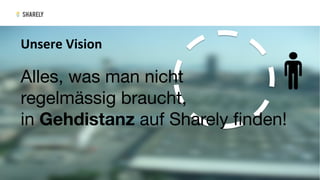 Alles, was man nicht 
regelmässig braucht, 
in Gehdistanz auf Sharely ﬁnden!

Unsere	Vision	
 