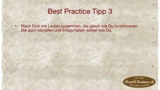 Best Practice Tipp 3
•  Mach Dich mit Leuten zusammen, die gleich wie Du funktionieren.
Die auch kämpfen und Erfolg haben wollen wie Du.
 