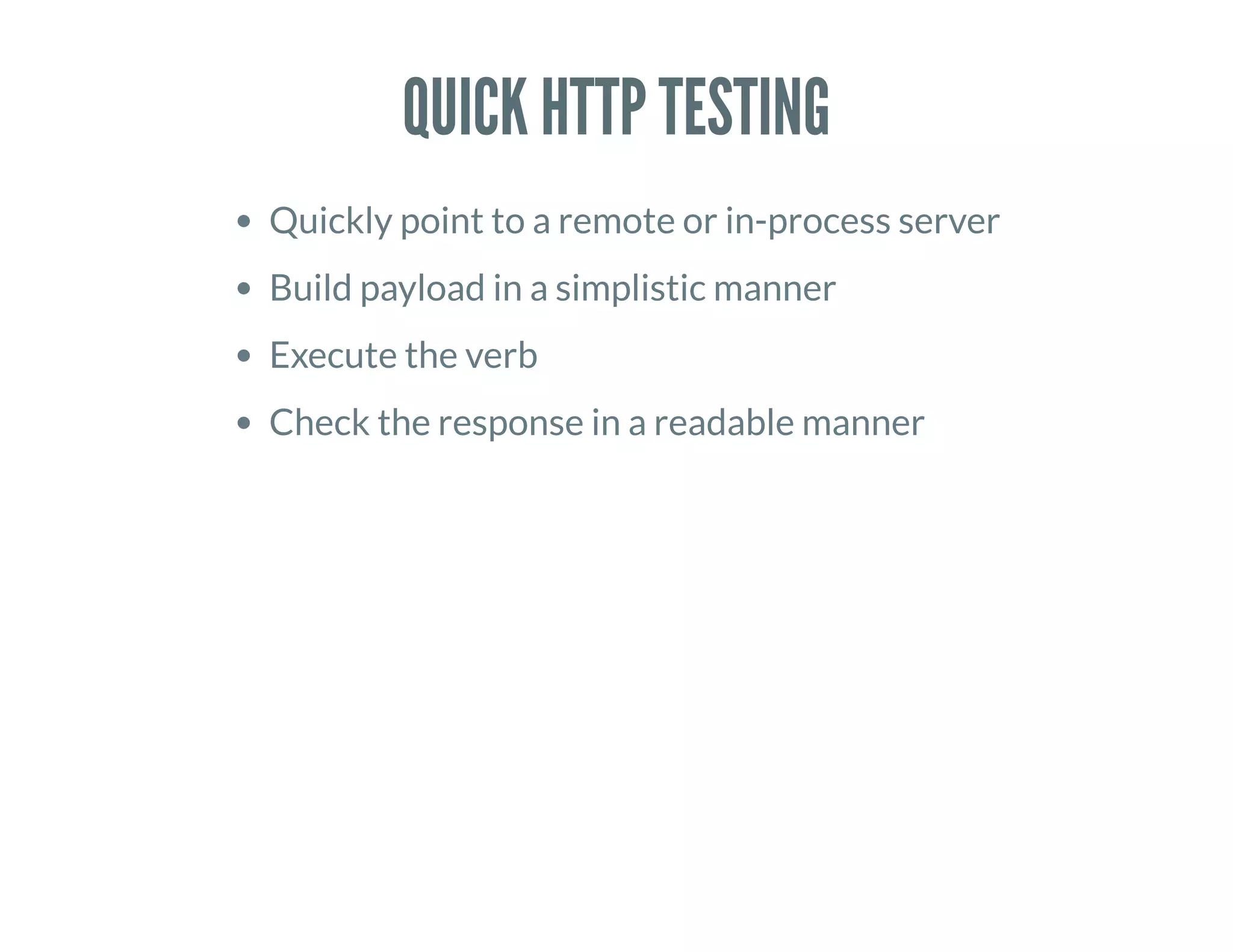 QUICK HTTP TESTING
Quickly point to a remote or in-process server
Build payload in a simplistic manner
Execute the verb
Check the response in a readable manner
 