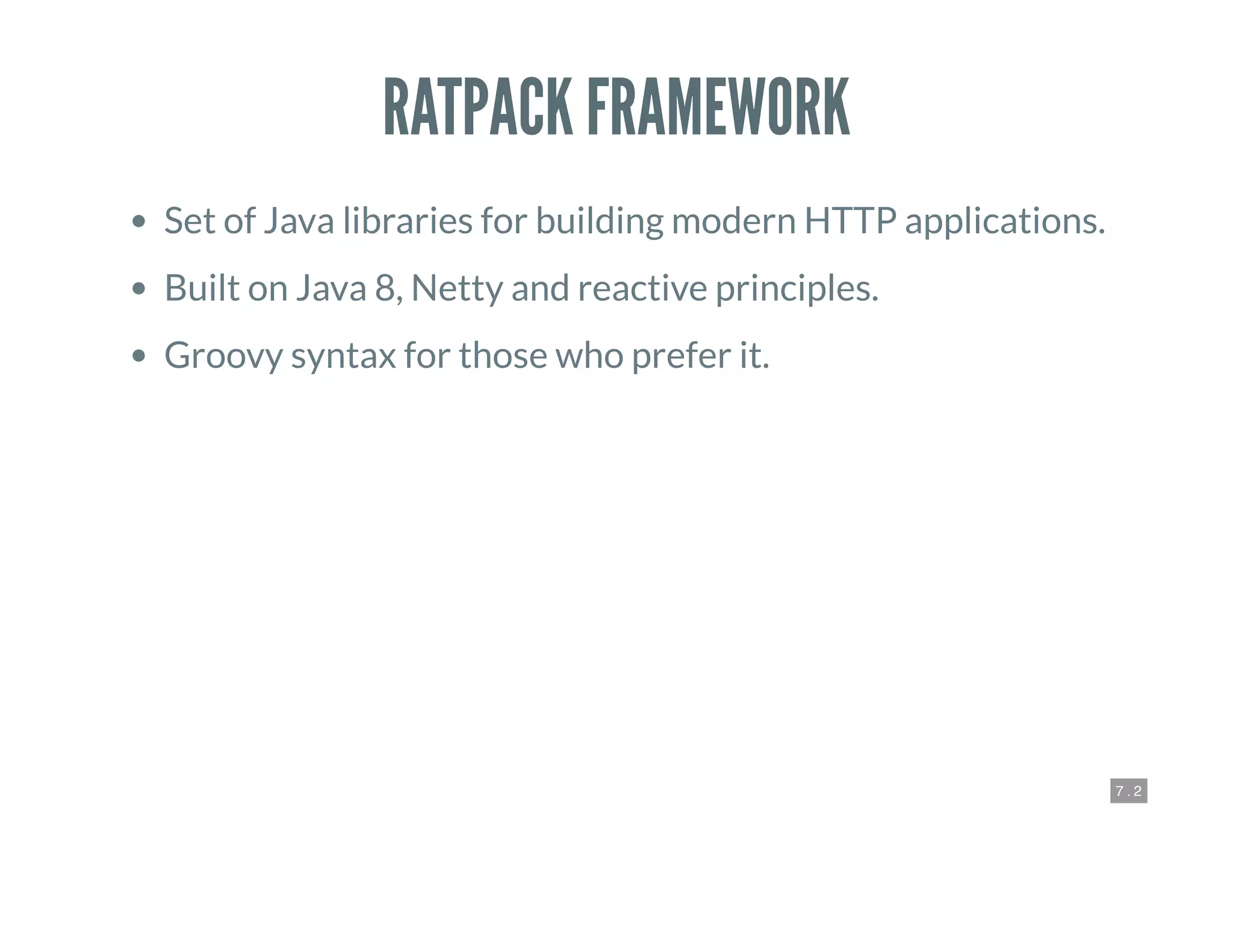 7 . 2
RATPACK FRAMEWORK
Set of Java libraries for building modern HTTP applications.
Built on Java 8, Netty and reactive principles.
Groovy syntax for those who prefer it.
 