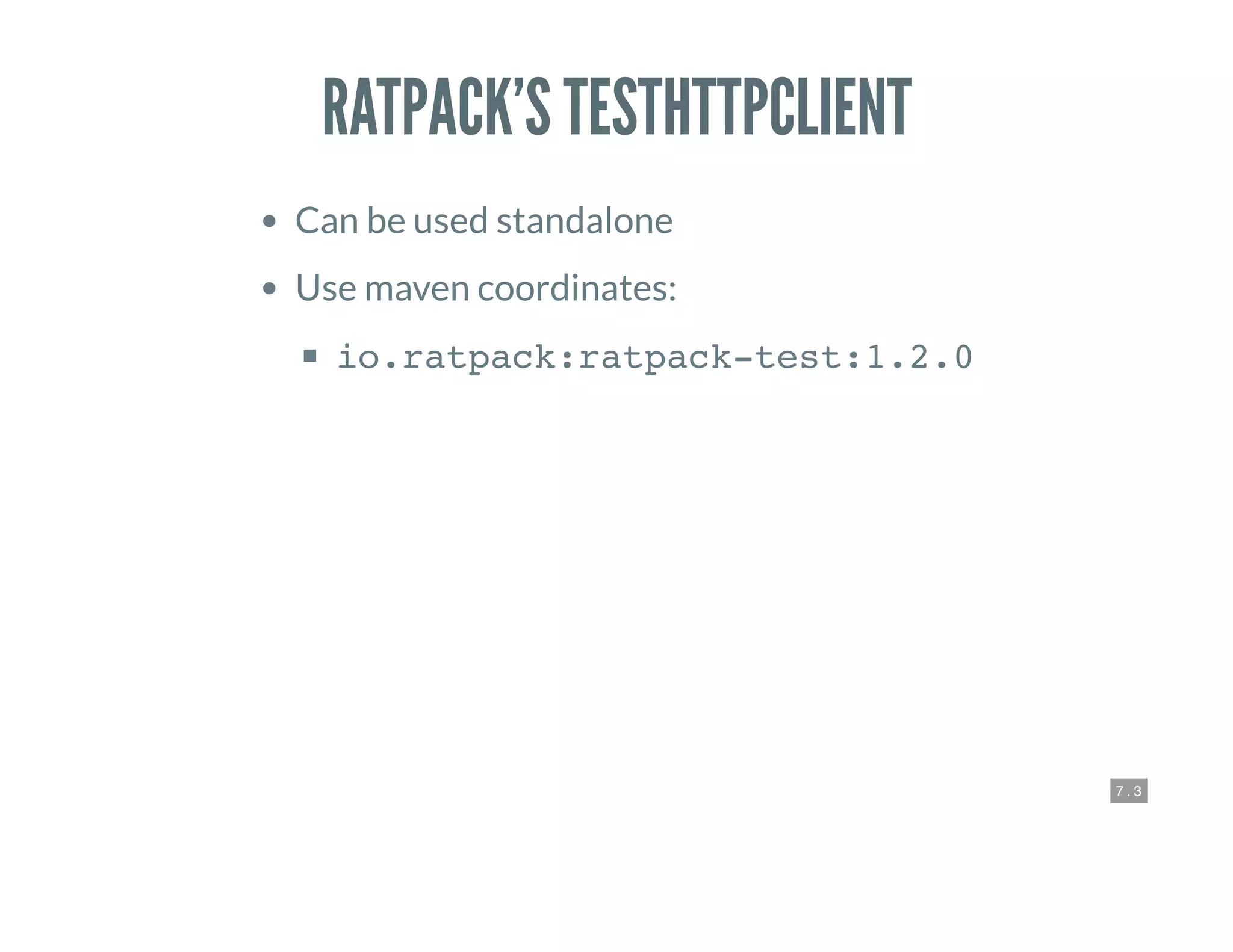 7 . 3
RATPACK’S TESTHTTPCLIENT
Can be used standalone
Use maven coordinates:
io.ratpack:ratpack-test:1.2.0
 