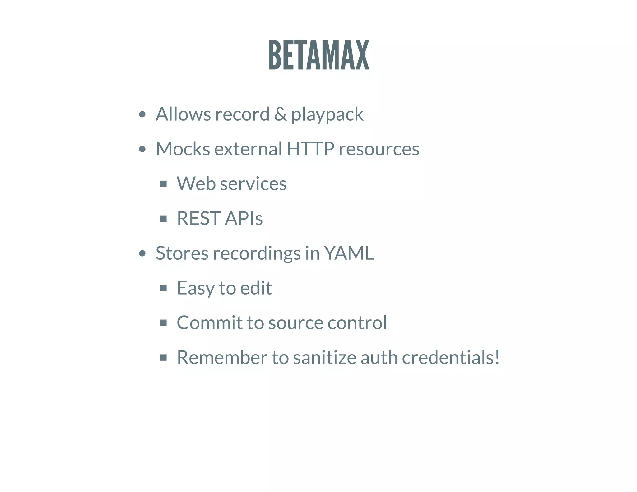 BETAMAX
Allows record & playpack
Mocks external HTTP resources
Web services
REST APIs
Stores recordings in YAML
Easy to edit
Commit to source control
Remember to sanitize auth credentials!
 